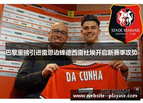 巴黎重磅引进雷恩边锋德西雷杜埃开启新赛季攻势 巴黎重磅引进雷恩边锋德西雷杜埃开启新赛季攻势