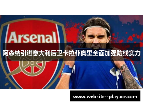 阿森纳引进意大利后卫卡拉菲奥里全面加强防线实力 阿森纳引进意大利后卫卡拉菲奥里全面加强防线实力