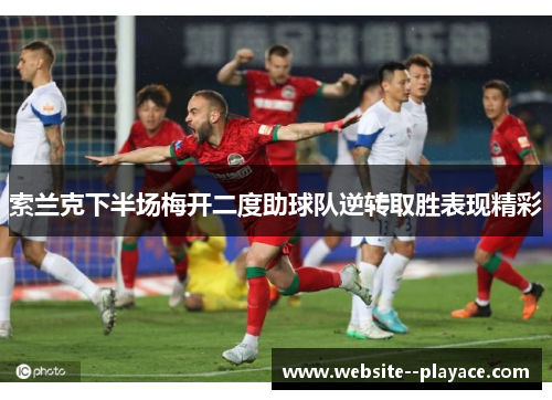 索兰克下半场梅开二度助球队逆转取胜表现精彩