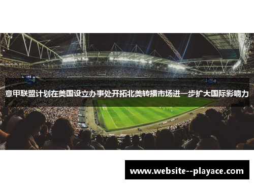 意甲联盟计划在美国设立办事处开拓北美转播市场进一步扩大国际影响力 意甲联盟计划在美国设立办事处开拓北美转播市场进一步扩大国际影响力