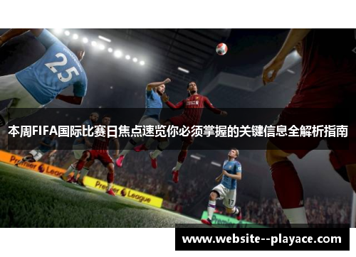 本周FIFA国际比赛日焦点速览你必须掌握的关键信息全解析指南 本周FIFA国际比赛日焦点速览你必须掌握的关键信息全解析指南