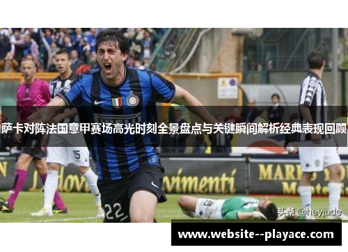 萨卡对阵法国意甲赛场高光时刻全景盘点与关键瞬间解析经典表现回顾 萨卡对阵法国意甲赛场高光时刻全景盘点与关键瞬间解析经典表现回顾