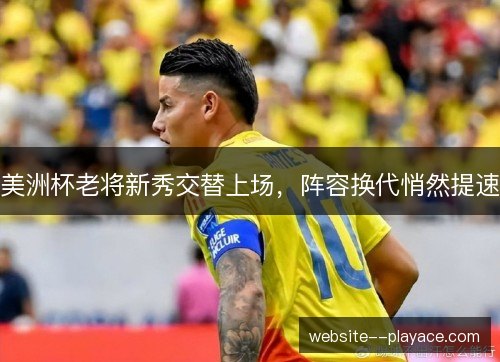 美洲杯老将新秀交替上场,阵容换代悄然提速 美洲杯老将新秀交替上场,阵容换代悄然提速