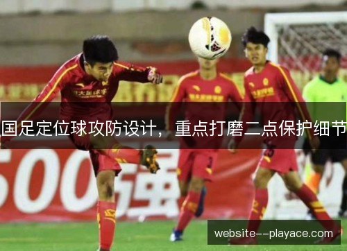 国足定位球攻防设计,重点打磨二点保护细节 国足定位球攻防设计,重点打磨二点保护细节