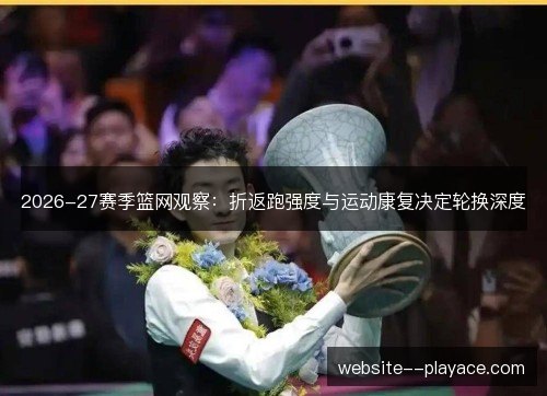 2026-27赛季篮网观察：折返跑强度与运动康复决定轮换深度